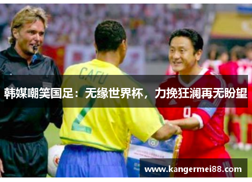 韩媒嘲笑国足：无缘世界杯，力挽狂澜再无盼望