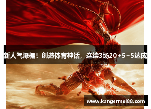 新人气爆棚！创造体育神话，连续3场20+5+5达成