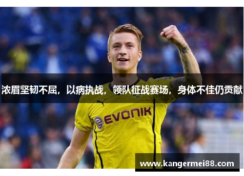 浓眉坚韧不屈，以病执战，领队征战赛场，身体不佳仍贡献