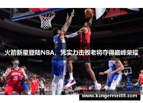 火箭新星登陆NBA，凭实力击败老将夺得巅峰荣耀
